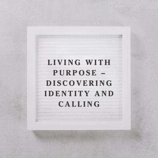 Living with Purpose – Discovering Identity and Calling